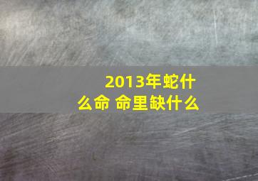 2013年蛇什么命 命里缺什么